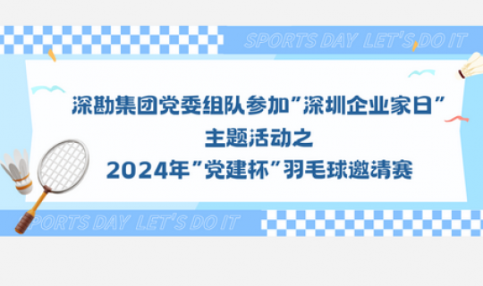 深勘集团党委组队参加“深圳企业家日”主题活动之2024年“党建杯”羽毛球邀请赛